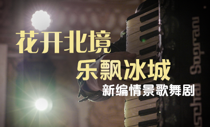 花开北境，乐飘冰城 |“五·一”小长假 利记sbobet与您共赏情景歌舞剧